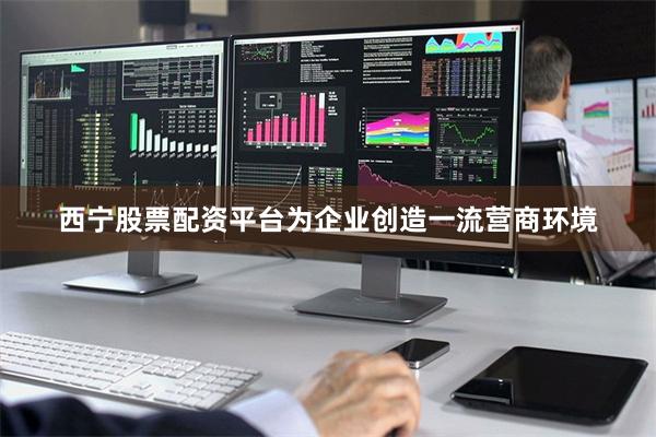 西宁股票配资平台为企业创造一流营商环境
