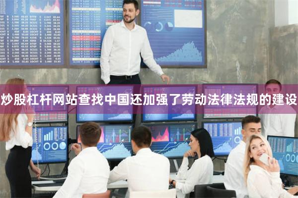 炒股杠杆网站查找中国还加强了劳动法律法规的建设