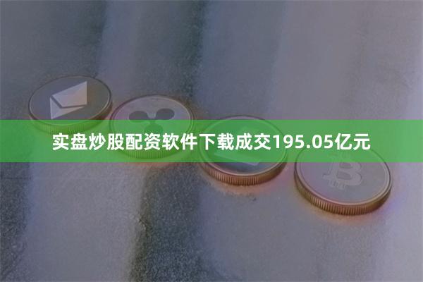实盘炒股配资软件下载成交195.05亿元