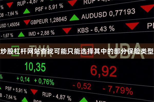 炒股杠杆网站查找可能只能选择其中的部分保险类型