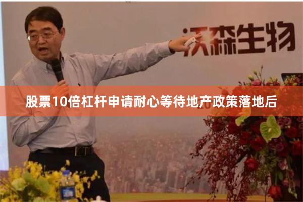 股票10倍杠杆申请耐心等待地产政策落地后
