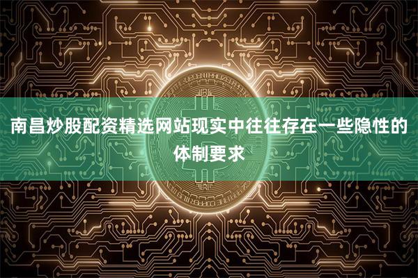 南昌炒股配资精选网站现实中往往存在一些隐性的体制要求