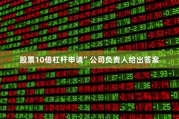 股票10倍杠杆申请”公司负责人给出答案