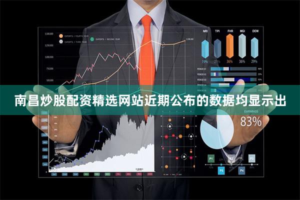 南昌炒股配资精选网站　　近期公布的数据均显示出