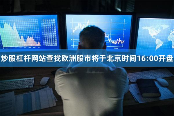 炒股杠杆网站查找欧洲股市将于北京时间16:00开盘