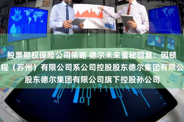 股票期权保险公司策略 德尔未来董秘回复：因顿中科干细胞基因工程（苏州）有限公司系公司控股股东德尔集团有限公司旗下控股孙公司