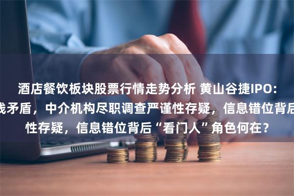 酒店餐饮板块股票行情走势分析 黄山谷捷IPO:客户与高管履历时间线矛盾，中介机构尽职调查严谨性存疑，信息错位背后“看门人”角色何在？