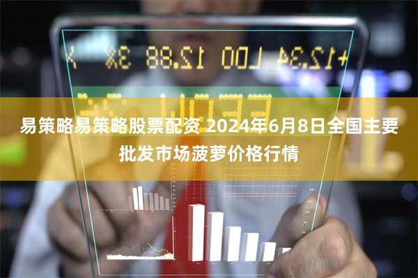 易策略易策略股票配资 2024年6月8日全国主要批发市场菠萝价格行情