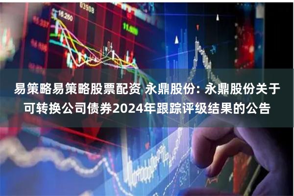 易策略易策略股票配资 永鼎股份: 永鼎股份关于可转换公司债券2024年跟踪评级结果的公告