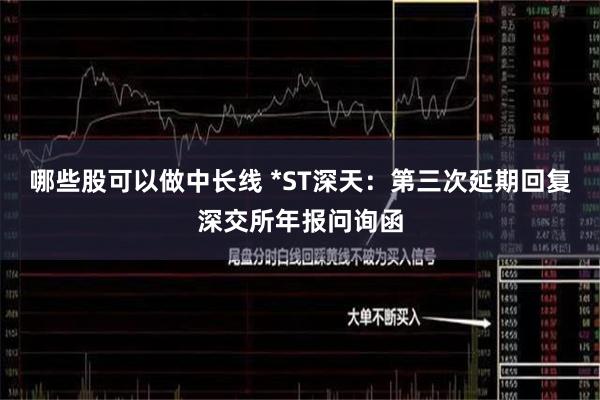 哪些股可以做中长线 *ST深天：第三次延期回复深交所年报问询函