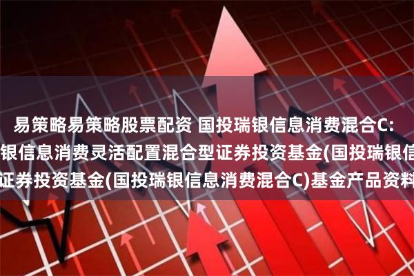 易策略易策略股票配资 国投瑞银信息消费混合C: 2024-06-27_国投瑞银信息消费灵活配置混合型证券投资基金(国投瑞银信息消费混合C)基金产品资料概要
