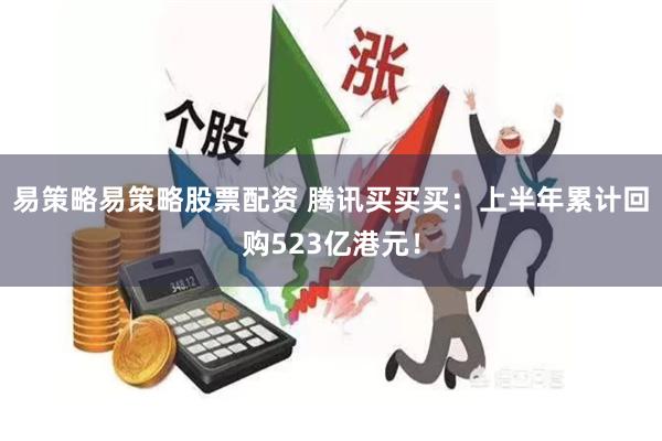 易策略易策略股票配资 腾讯买买买：上半年累计回购523亿港元！