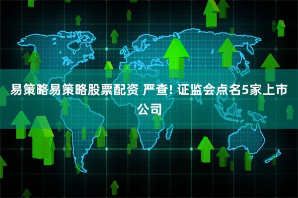 易策略易策略股票配资 严查! 证监会点名5家上市公司
