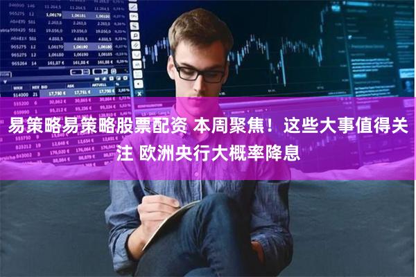 易策略易策略股票配资 本周聚焦！这些大事值得关注 欧洲央行大概率降息