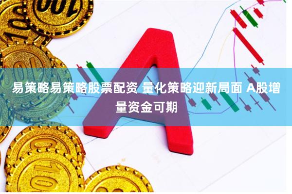 易策略易策略股票配资 量化策略迎新局面 A股增量资金可期