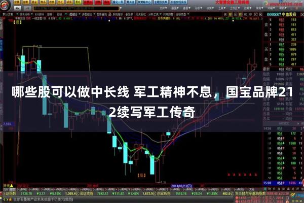 哪些股可以做中长线 军工精神不息，国宝品牌212续写军工传奇