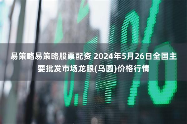 易策略易策略股票配资 2024年5月26日全国主要批发市场龙眼(乌圆)价格行情