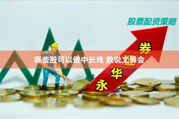 哪些股可以做中长线 数说文博会