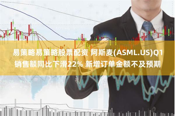 易策略易策略股票配资 阿斯麦(ASML.US)Q1销售额同比下滑22% 新增订单金额不及预期