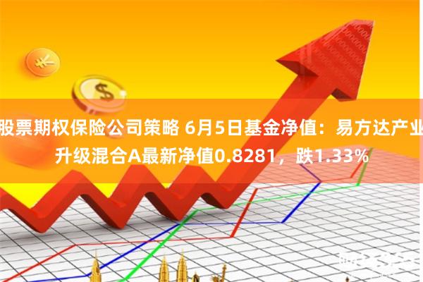 股票期权保险公司策略 6月5日基金净值：易方达产业升级混合A最新净值0.8281，跌1.33%