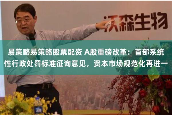 易策略易策略股票配资 A股重磅改革：首部系统性行政处罚标准征询意见，资本市场规范化再进一