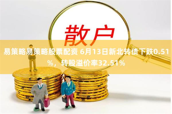 易策略易策略股票配资 6月13日新北转债下跌0.51%，转股溢价率32.51%