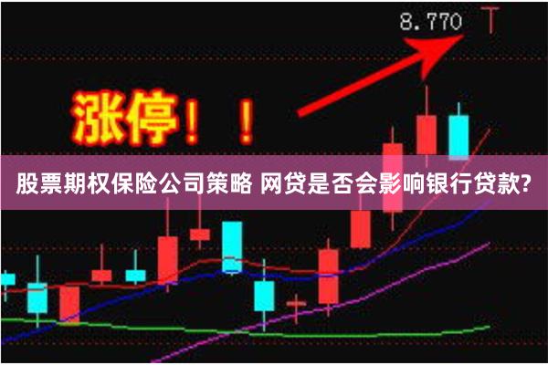 股票期权保险公司策略 网贷是否会影响银行贷款?