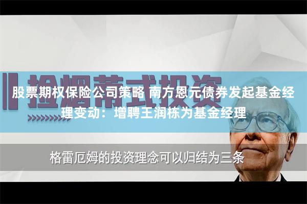 股票期权保险公司策略 南方恩元债券发起基金经理变动：增聘王润栋为基金经理