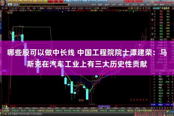 哪些股可以做中长线 中国工程院院士谭建荣：马斯克在汽车工业上有三大历史性贡献