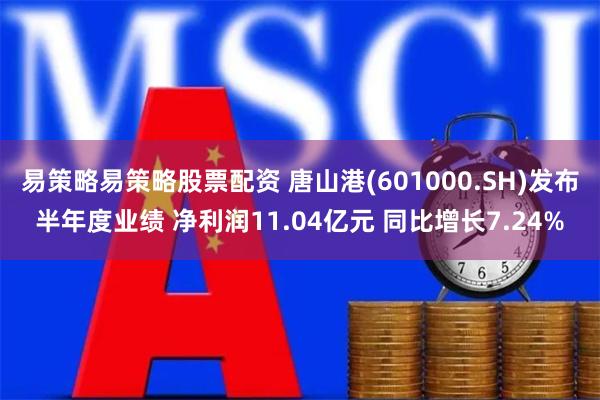易策略易策略股票配资 唐山港(601000.SH)发布半年度业绩 净利润11.04亿元 同比增长7.24%