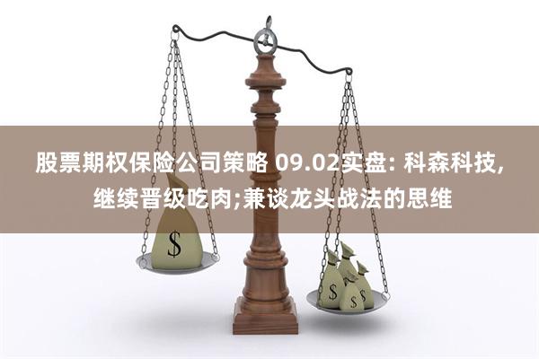 股票期权保险公司策略 09.02实盘: 科森科技, 继续晋级吃肉;兼谈龙头战法的思维
