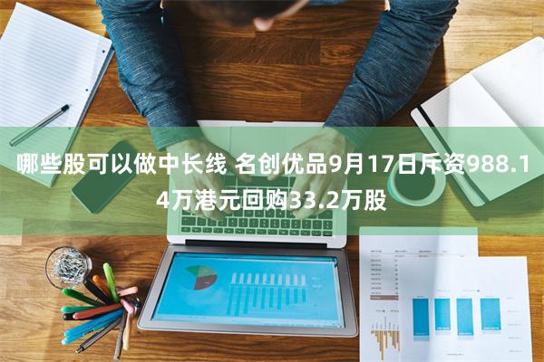 哪些股可以做中长线 名创优品9月17日斥资988.14万港元回购33.2万股