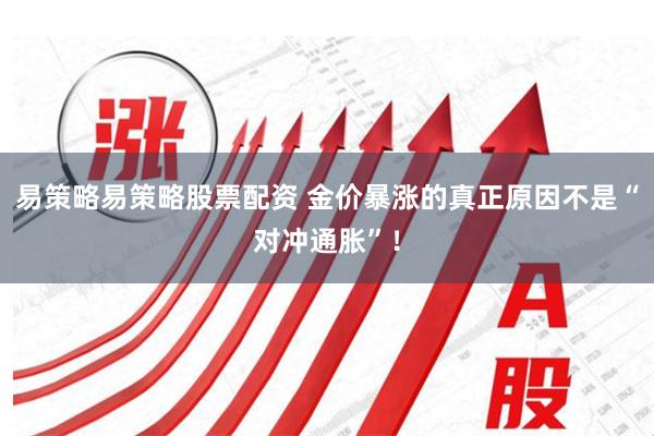 易策略易策略股票配资 金价暴涨的真正原因不是“对冲通胀”！