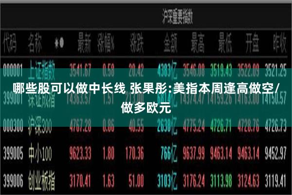 哪些股可以做中长线 张果彤:美指本周逢高做空/做多欧元