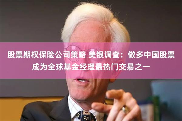 股票期权保险公司策略 美银调查：做多中国股票成为全球基金经理最热门交易之一