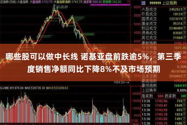 哪些股可以做中长线 诺基亚盘前跌逾5%，第三季度销售净额同比下降8%不及市场预期