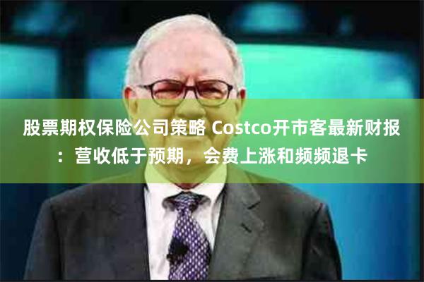 股票期权保险公司策略 Costco开市客最新财报：营收低于预期，会费上涨和频频退卡