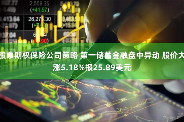 股票期权保险公司策略 第一储蓄金融盘中异动 股价大涨5.18%报25.89美元
