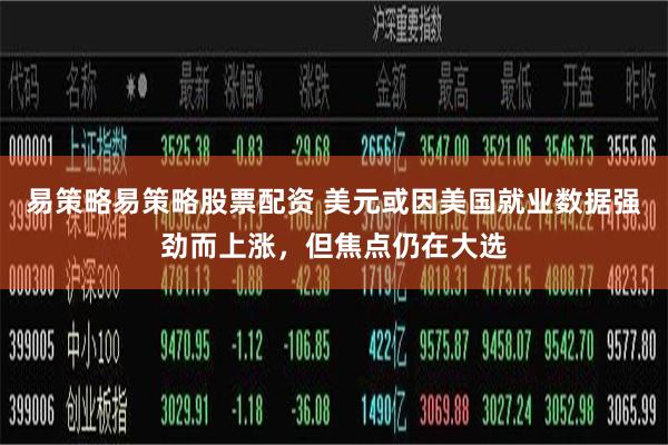 易策略易策略股票配资 美元或因美国就业数据强劲而上涨，但焦点仍在大选