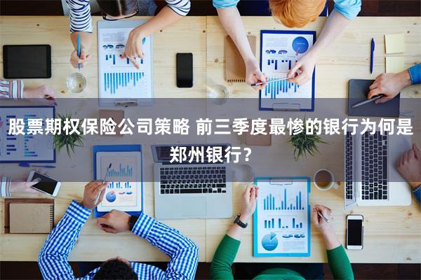 股票期权保险公司策略 前三季度最惨的银行为何是郑州银行？