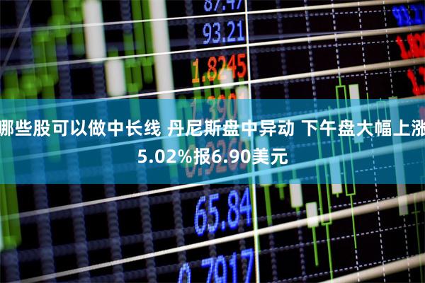 哪些股可以做中长线 丹尼斯盘中异动 下午盘大幅上涨5.02%报6.90美元
