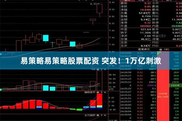 易策略易策略股票配资 突发！1万亿刺激