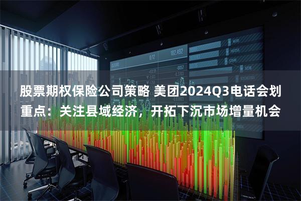 股票期权保险公司策略 美团2024Q3电话会划重点：关注县域经济，开拓下沉市场增量机会