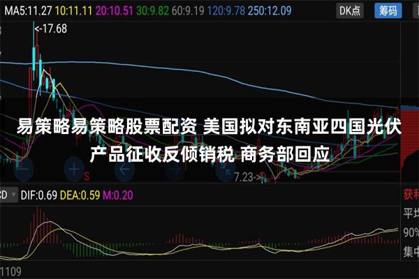 易策略易策略股票配资 美国拟对东南亚四国光伏产品征收反倾销税 商务部回应