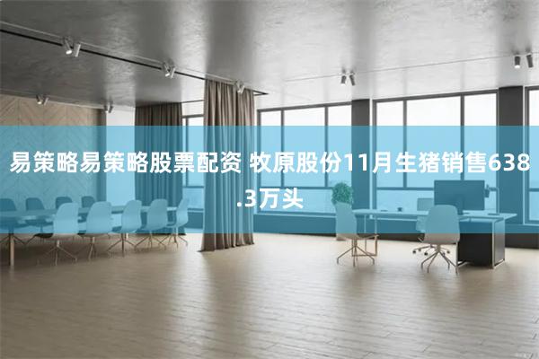 易策略易策略股票配资 牧原股份11月生猪销售638.3万头