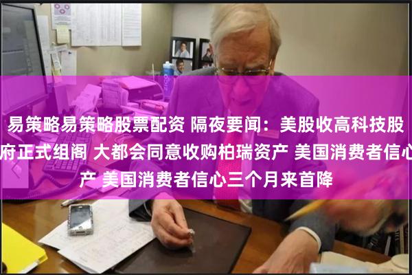 易策略易策略股票配资 隔夜要闻：美股收高科技股领涨 法国新政府正式组阁 大都会同意收购柏瑞资产 美国消费者信心三个月来首降