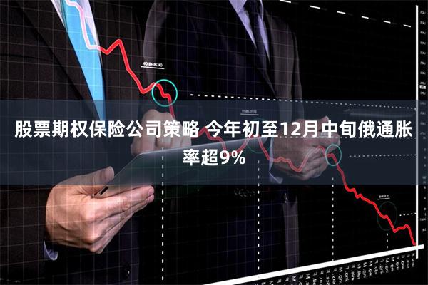 股票期权保险公司策略 今年初至12月中旬俄通胀率超9%