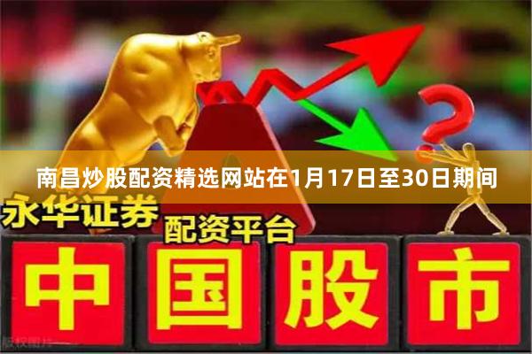 南昌炒股配资精选网站在1月17日至30日期间
