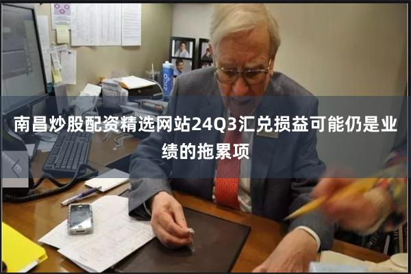 南昌炒股配资精选网站24Q3汇兑损益可能仍是业绩的拖累项
