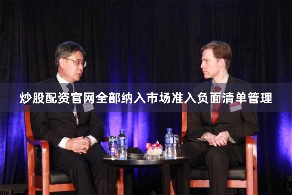 炒股配资官网全部纳入市场准入负面清单管理